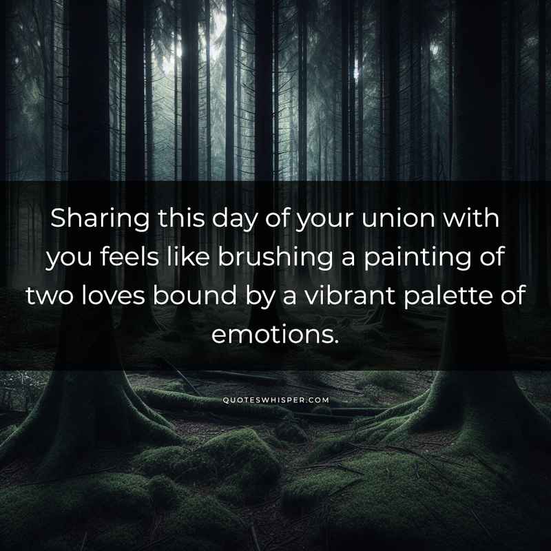 Sharing this day of your union with you feels like brushing a painting of two loves bound by a vibrant palette of emotions.