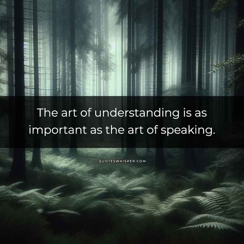 The art of understanding is as important as the art of speaking.