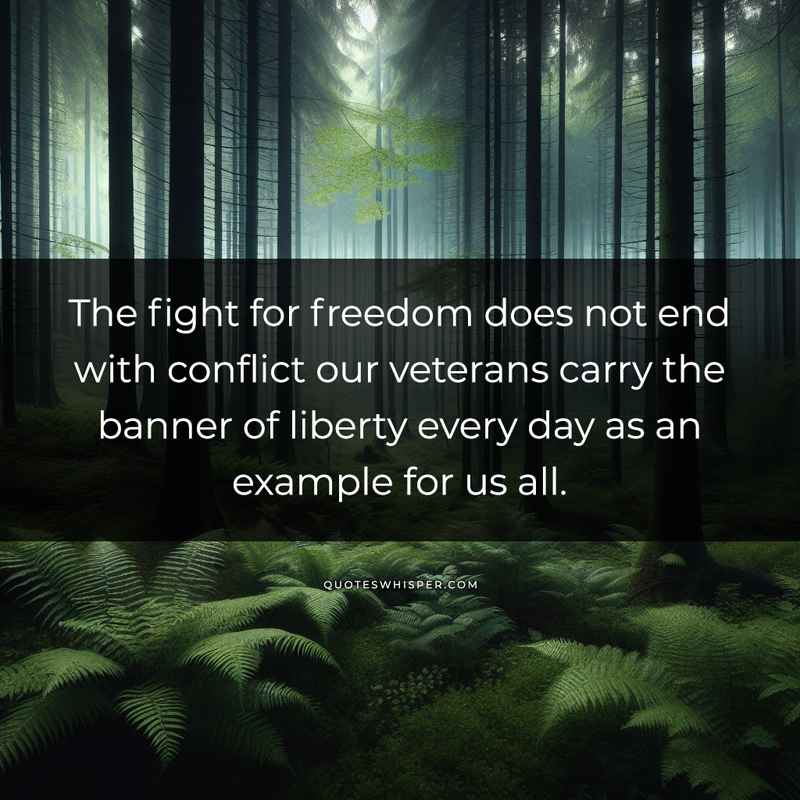 The fight for freedom does not end with conflict our veterans carry the banner of liberty every day as an example for us all.