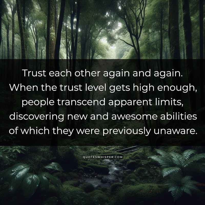 Trust each other again and again. When the trust level gets high enough, people transcend apparent limits, discovering new and awesome abilities of which they were previously unaware.