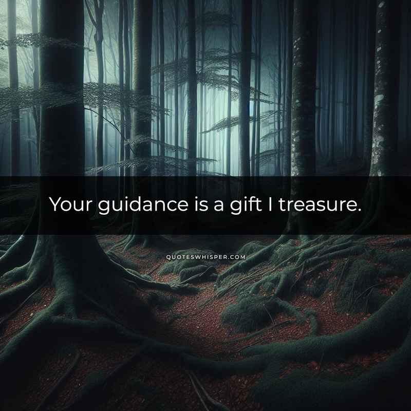 Your guidance is a gift I treasure.