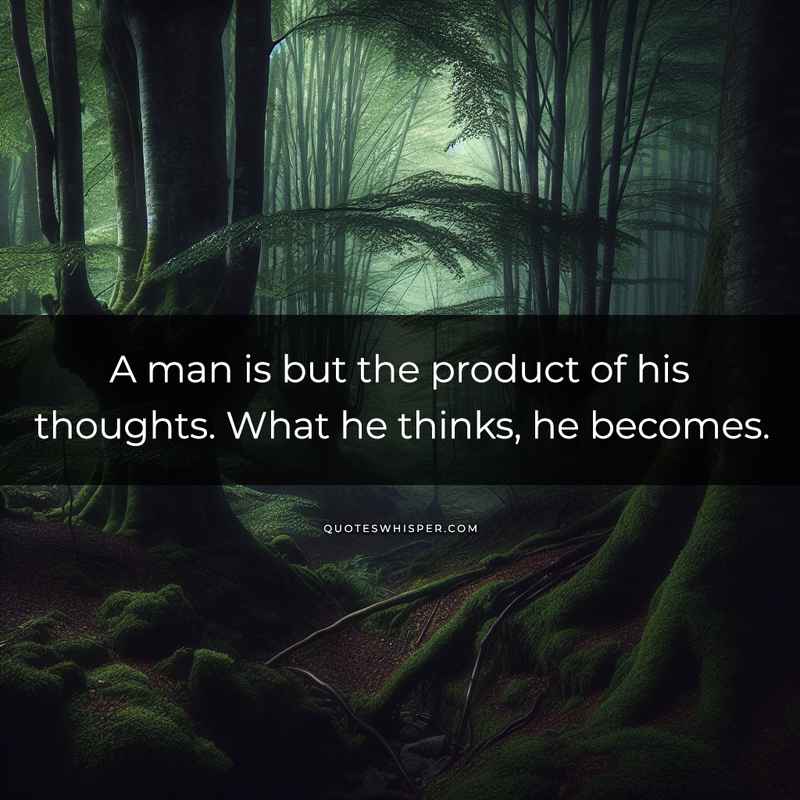 A man is but the product of his thoughts. What he thinks, he becomes.