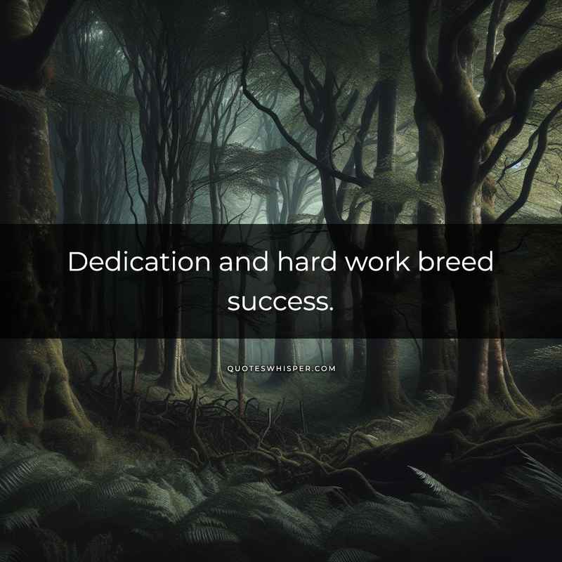 Dedication and hard work breed success.