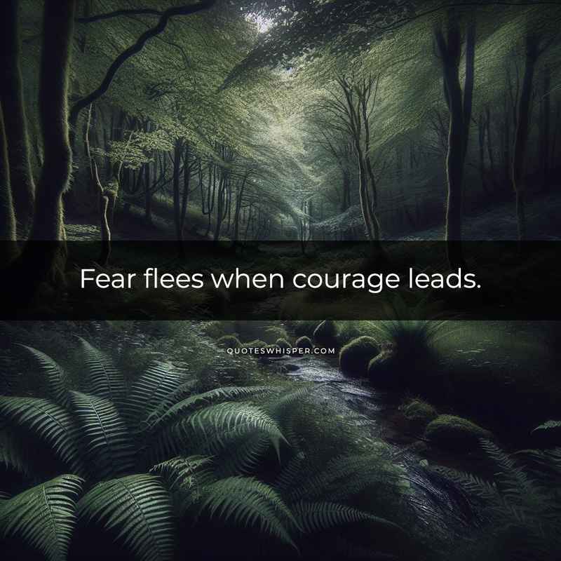 Fear flees when courage leads.