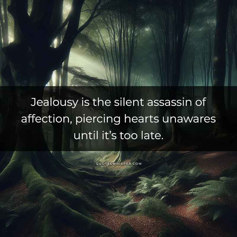 Jealousy is the silent assassin of affection, piercing hearts unawares until it’s too late.