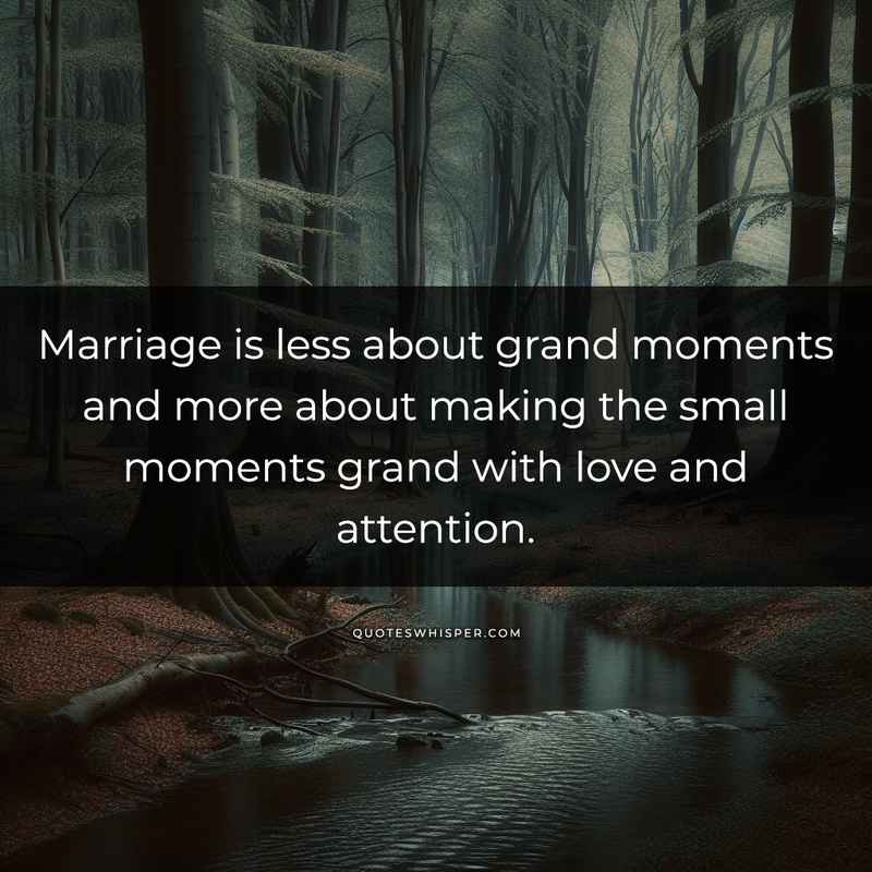Marriage is less about grand moments and more about making the small moments grand with love and attention.