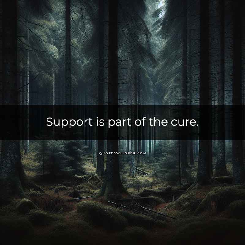 Support is part of the cure.