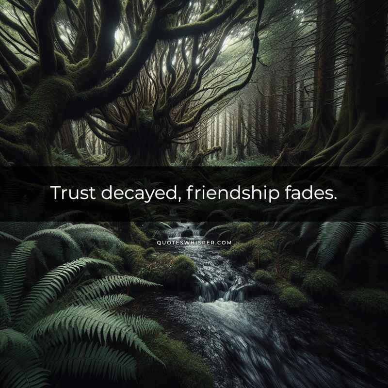Trust decayed, friendship fades.