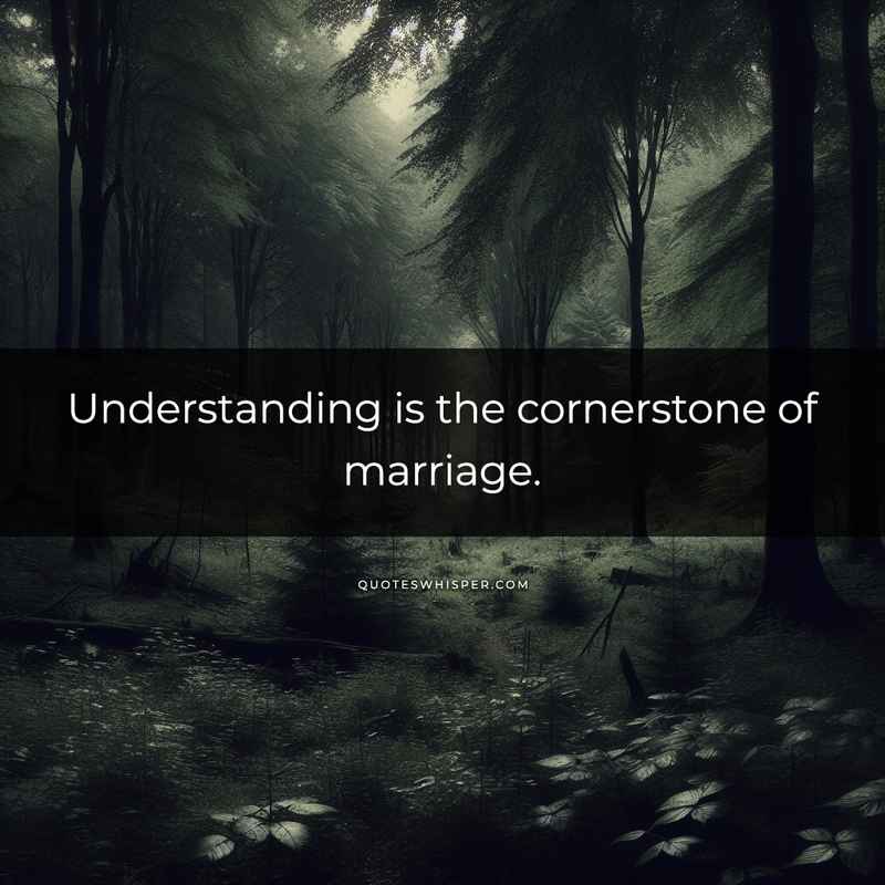 Understanding is the cornerstone of marriage.