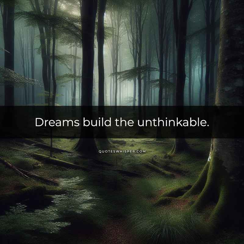 Dreams build the unthinkable.