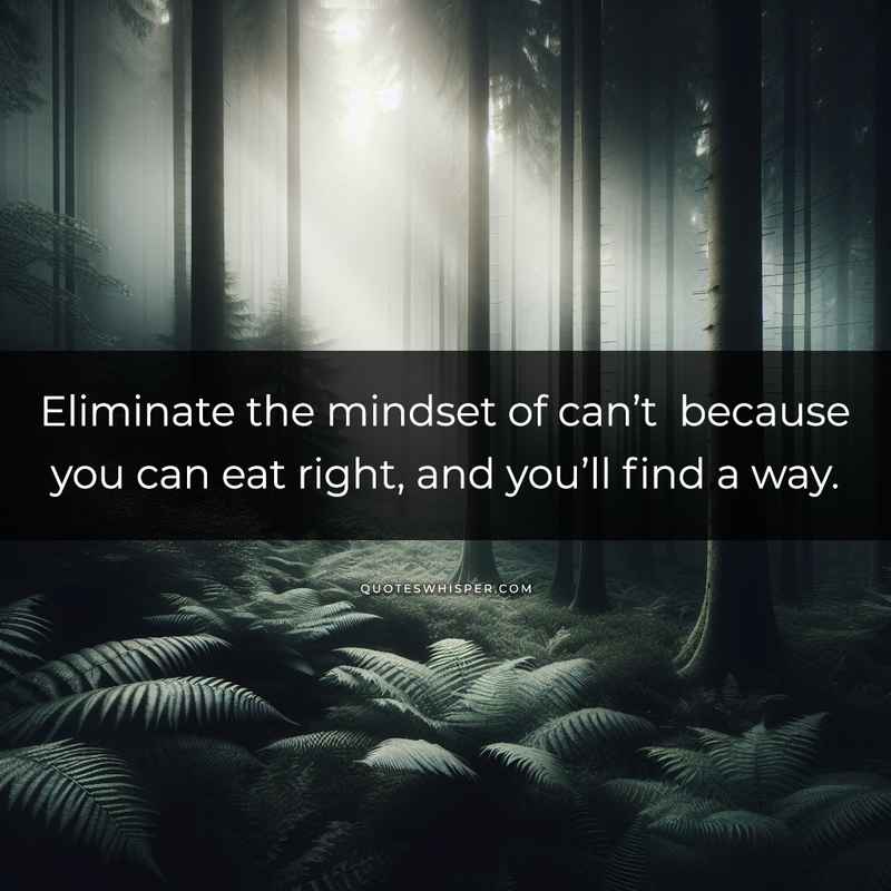 Eliminate the mindset of can’t because you can eat right, and you’ll find a way.