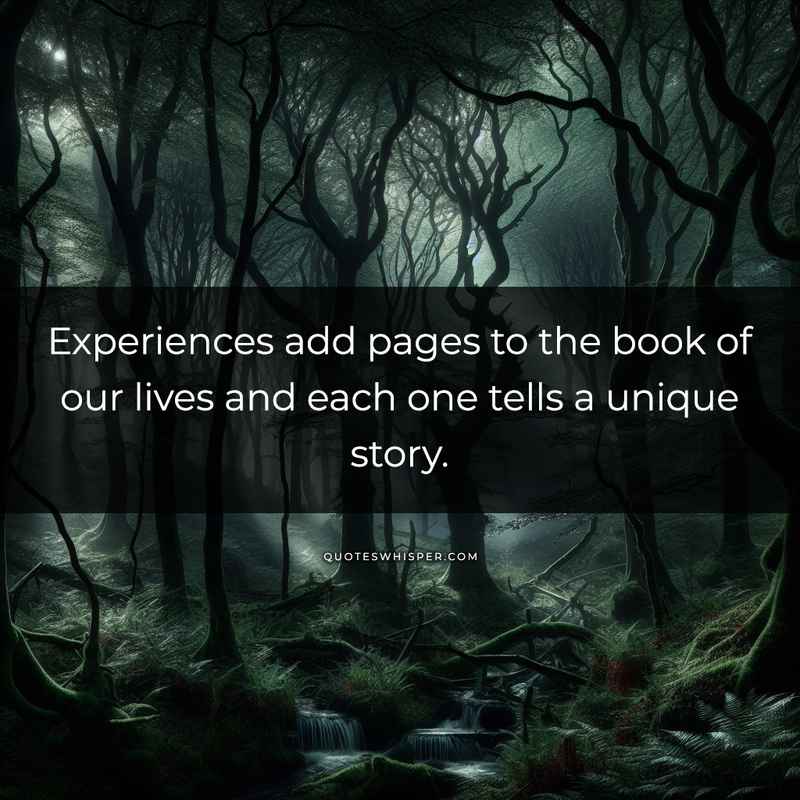 Experiences add pages to the book of our lives and each one tells a unique story.