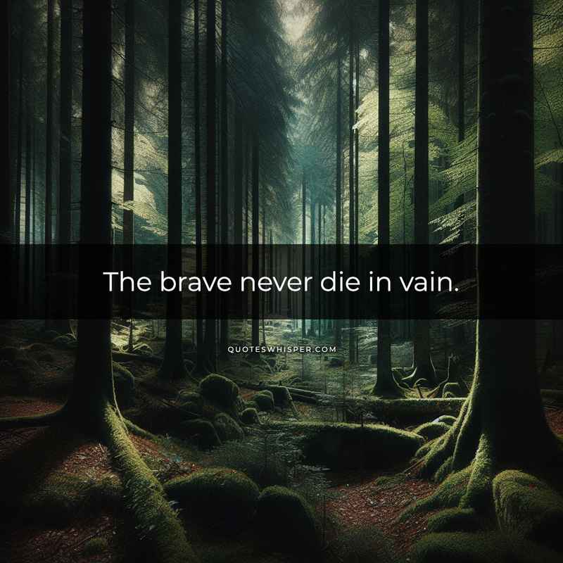 The brave never die in vain.