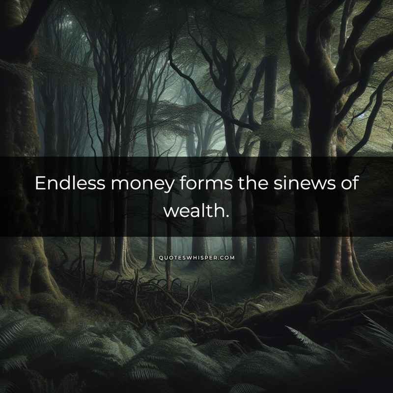 Endless money forms the sinews of wealth.