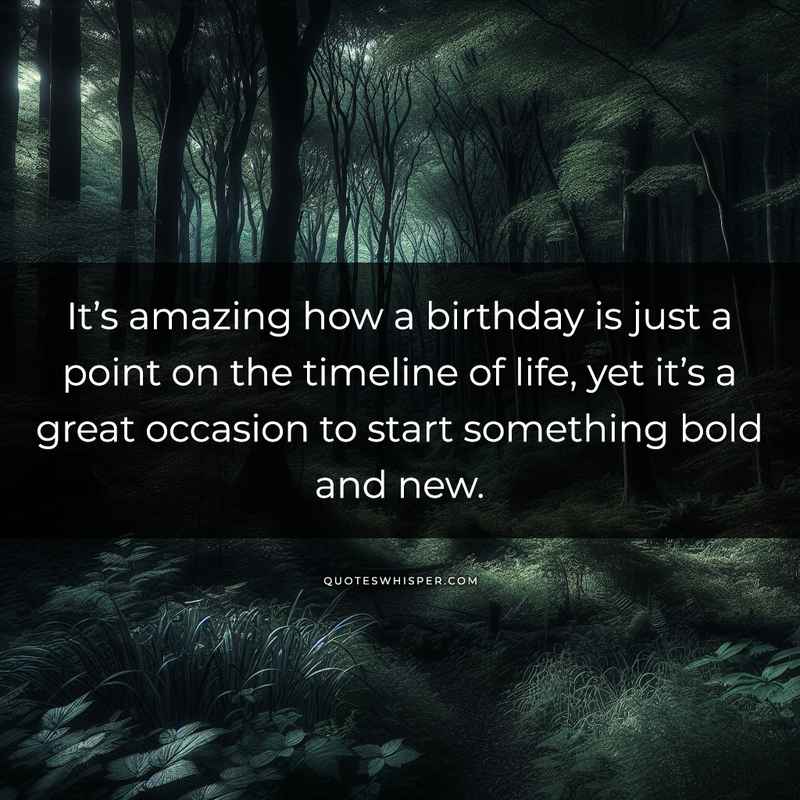 It’s amazing how a birthday is just a point on the timeline of life, yet it’s a great occasion to start something bold and new.