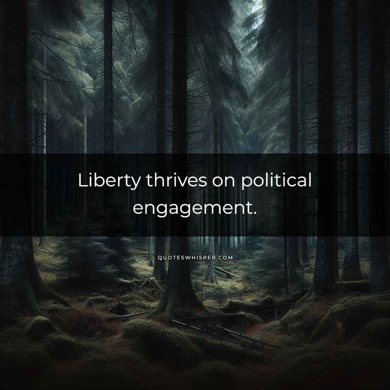 Liberty thrives on political engagement.