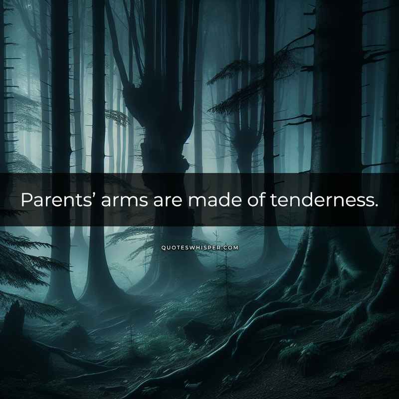 Parents’ arms are made of tenderness.