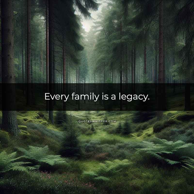 Every family is a legacy.