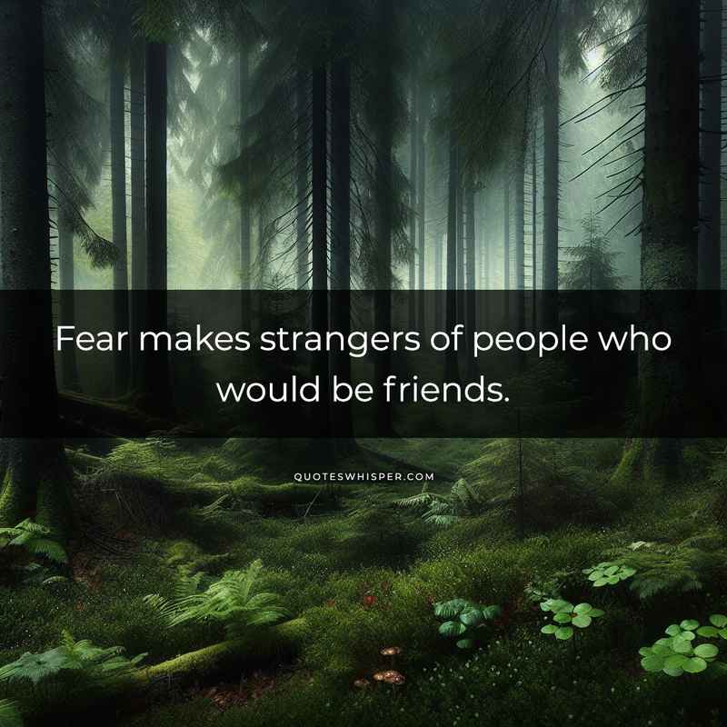 Fear makes strangers of people who would be friends.