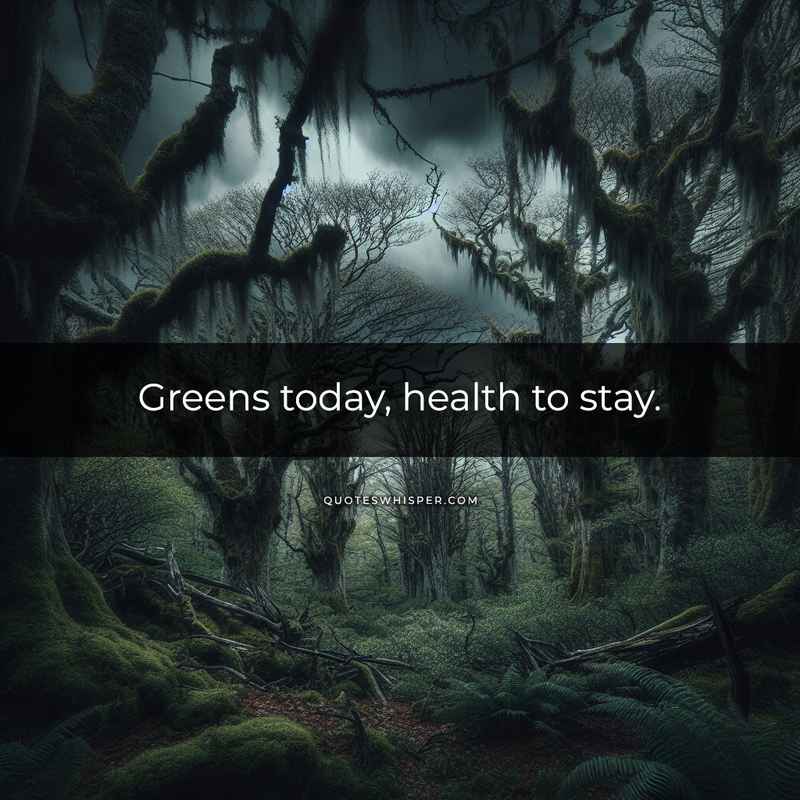 Greens today, health to stay.
