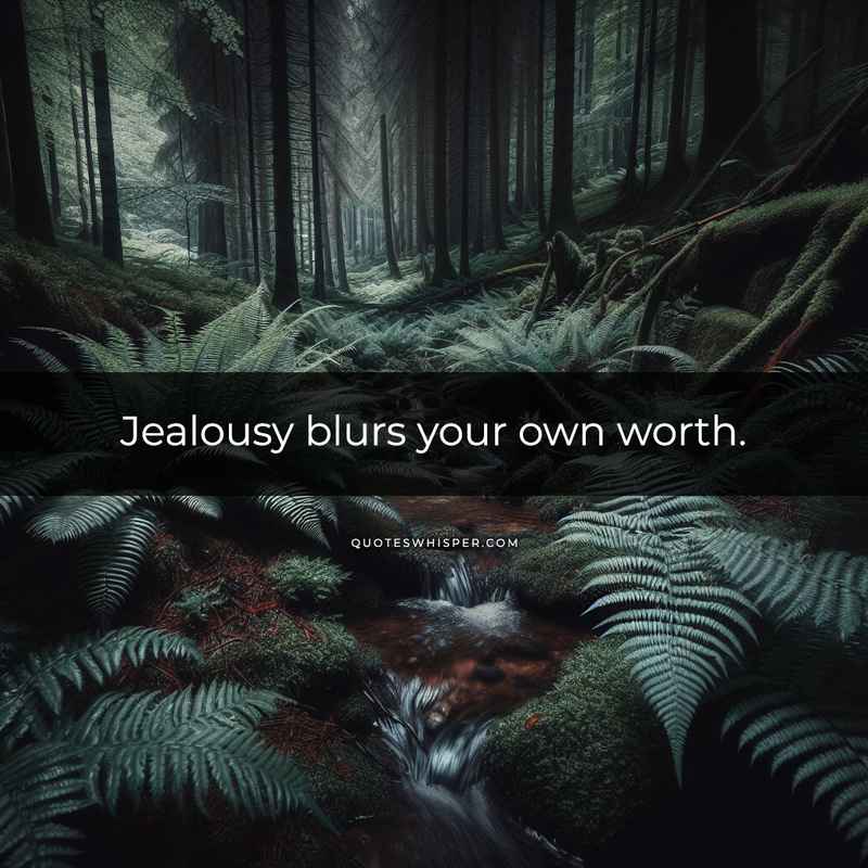 Jealousy blurs your own worth.