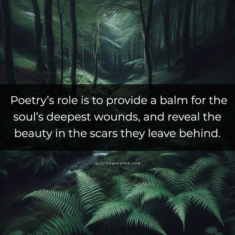 Poetry’s role is to provide a balm for the soul’s deepest wounds, and reveal the beauty in the scars they leave behind.