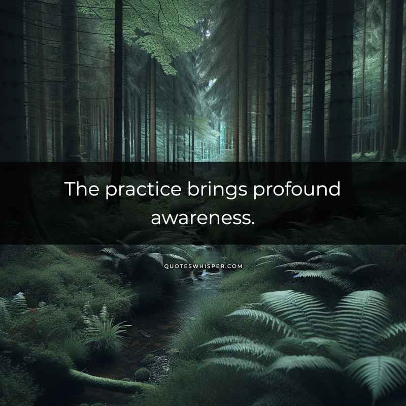 The practice brings profound awareness.