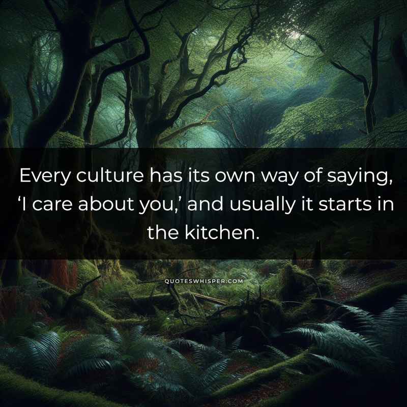Every culture has its own way of saying, ‘I care about you,’ and usually it starts in the kitchen.
