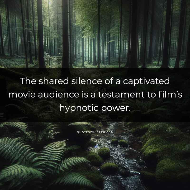 The shared silence of a captivated movie audience is a testament to film’s hypnotic power.