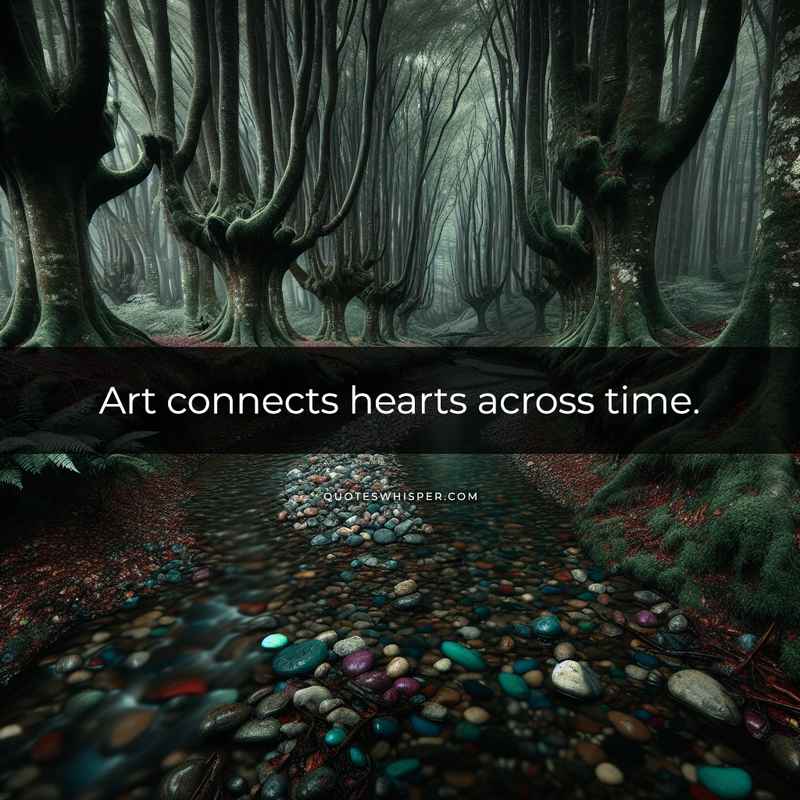 Art connects hearts across time.