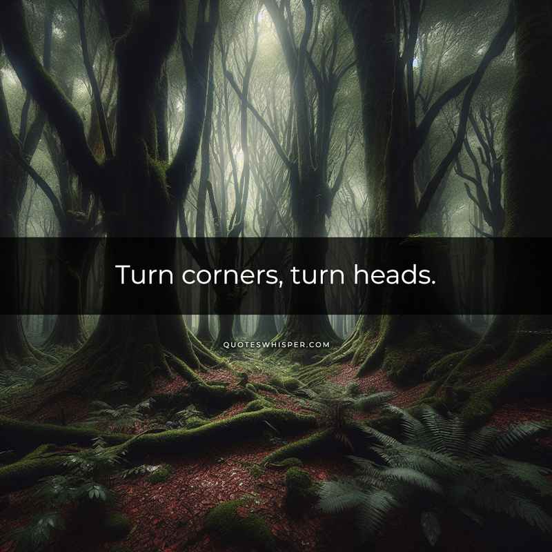 Turn corners, turn heads.