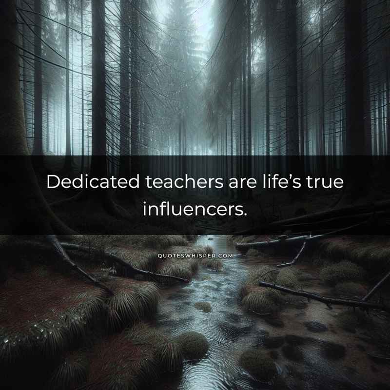 Dedicated teachers are life’s true influencers.