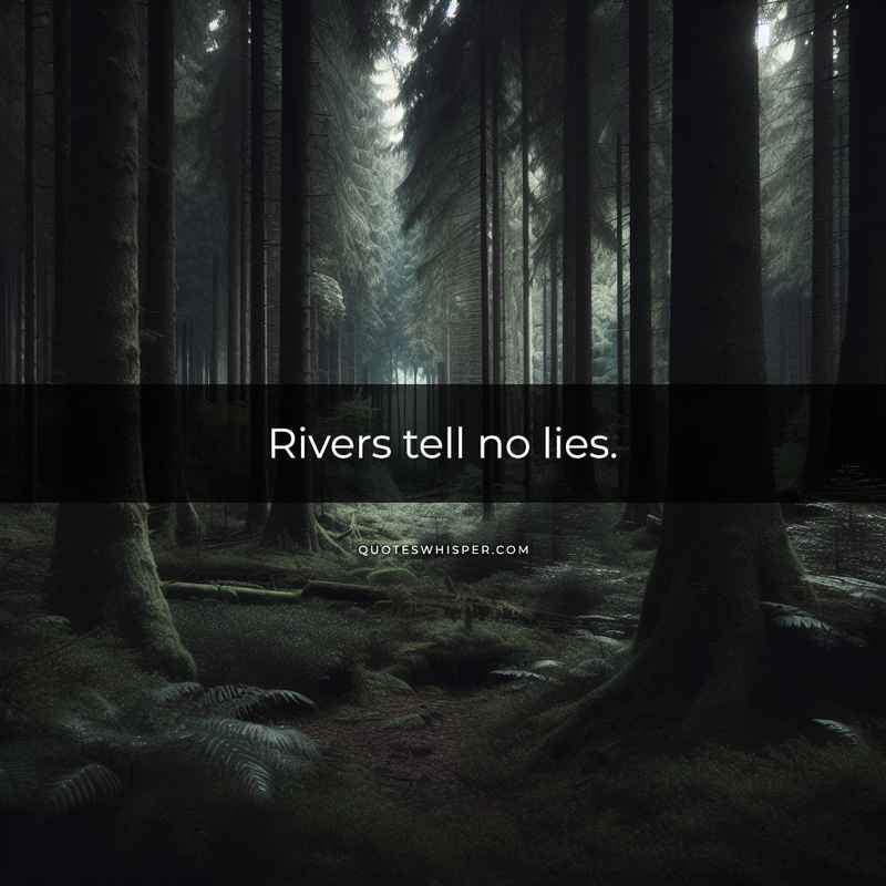 Rivers tell no lies.