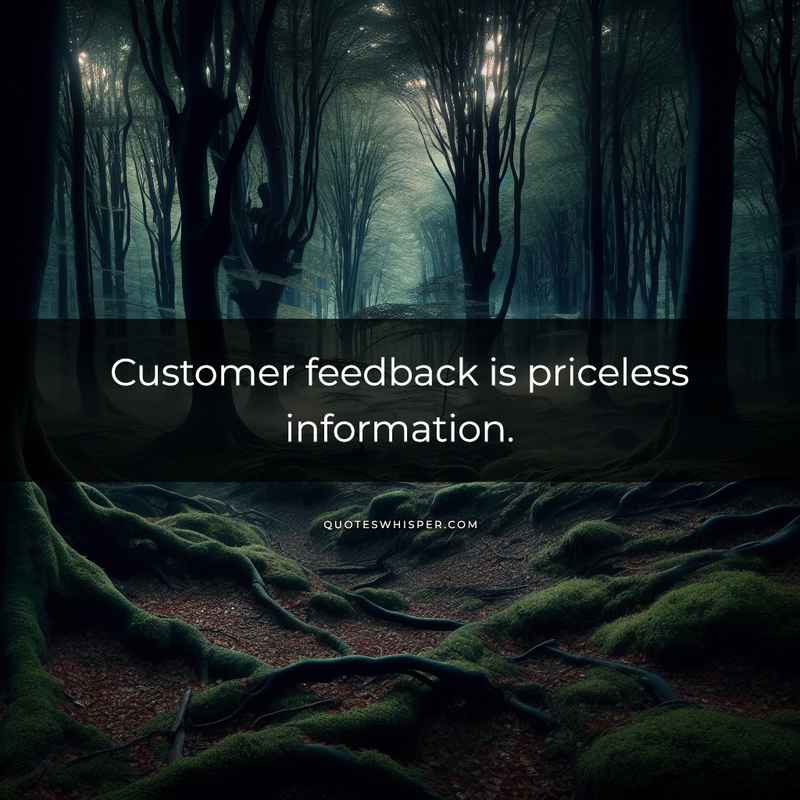 Customer feedback is priceless information.