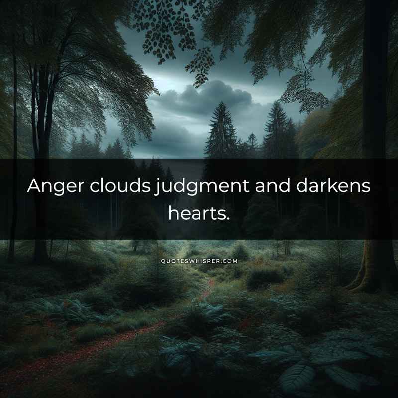 Anger clouds judgment and darkens hearts.