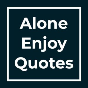 Alone Enjoy Quotes